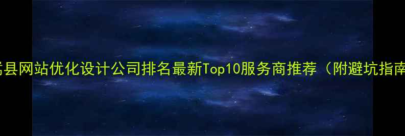 图片 🔥嵩县网站优化设计公司排名最新Top10服务商推荐（附避坑指南）1