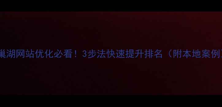 图片 🔥巢湖网站优化必看！3步法快速提升排名（附本地案例）2
