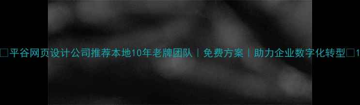 图片 🔥平谷网页设计公司推荐本地10年老牌团队｜免费方案｜助力企业数字化转型💻1