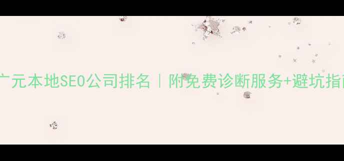 图片 🔥广元本地SEO公司排名｜附免费诊断服务+避坑指南1