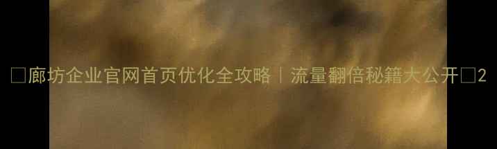 图片 🔥廊坊企业官网首页优化全攻略｜流量翻倍秘籍大公开🔥2