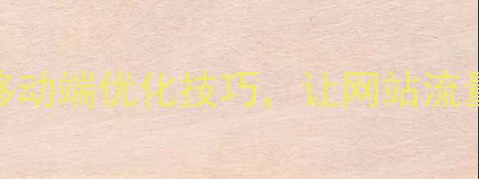 图片 🔥必看！5大移动端优化技巧，让网站流量翻倍增长💥1