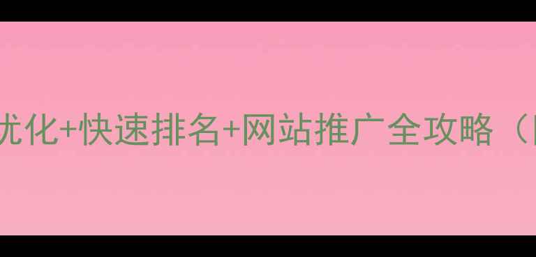 图片 🔥必看！SEO优化+快速排名+网站推广全攻略（附实操步骤）