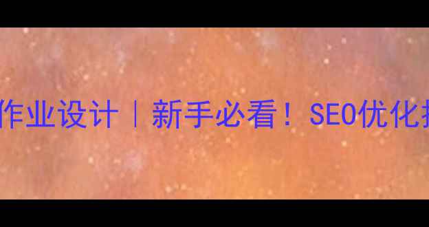 图片 🔥成都网站优化作业设计｜新手必看！SEO优化技巧+实战案例✅