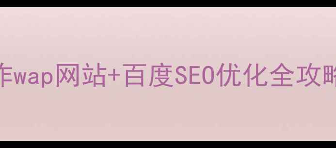 图片 🔥手把手教你制作wap网站+百度SEO优化全攻略（附工具清单）