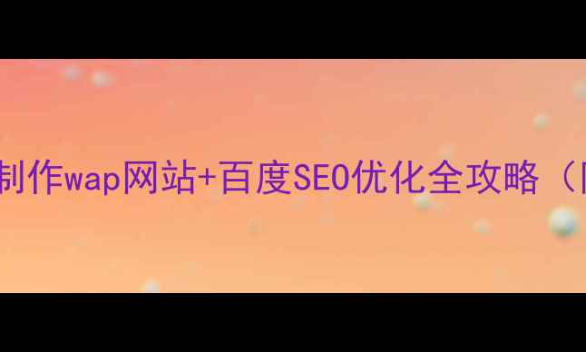 图片 🔥手把手教你制作wap网站+百度SEO优化全攻略（附工具清单）1