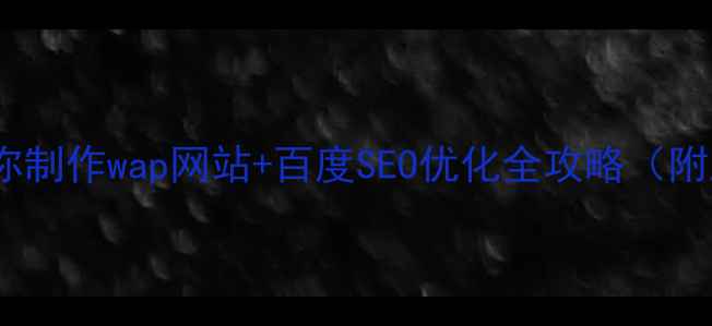 图片 🔥手把手教你制作wap网站+百度SEO优化全攻略（附工具清单）2
