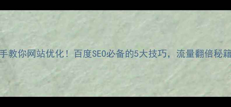 图片 🔥手把手教你网站优化！百度SEO必备的5大技巧，流量翻倍秘籍在这！