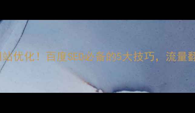 图片 🔥手把手教你网站优化！百度SEO必备的5大技巧，流量翻倍秘籍在这！1