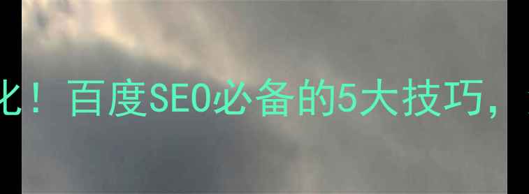 图片 🔥手把手教你网站优化！百度SEO必备的5大技巧，流量翻倍秘籍在这！2