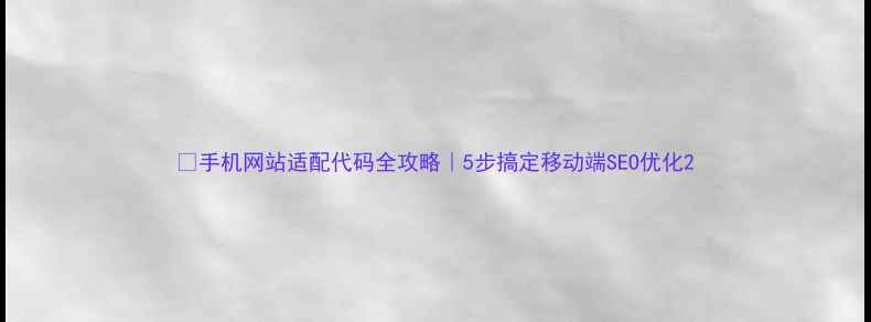 图片 🔥手机网站适配代码全攻略｜5步搞定移动端SEO优化2