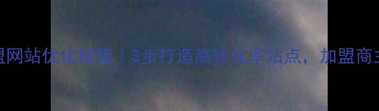 图片 🔥招商加盟网站优化秘籍｜3步打造高转化率站点，加盟商主动找上门