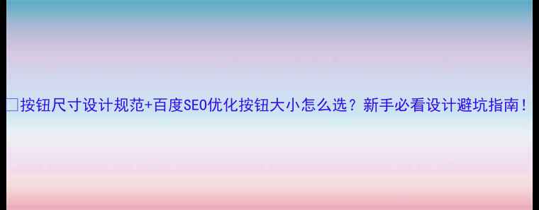 图片 🔥按钮尺寸设计规范+百度SEO优化按钮大小怎么选？新手必看设计避坑指南！