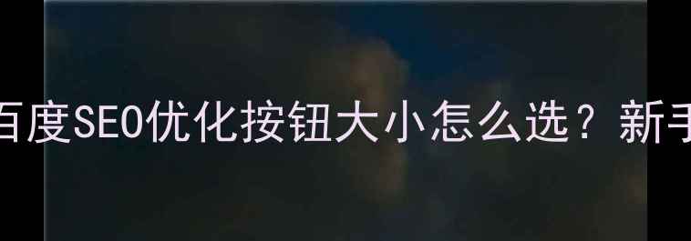 图片 🔥按钮尺寸设计规范+百度SEO优化按钮大小怎么选？新手必看设计避坑指南！1