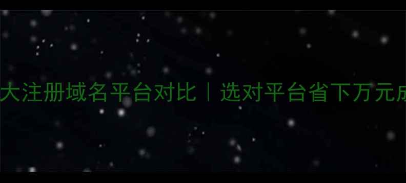 图片 🔥推荐10大注册域名平台对比｜选对平台省下万元成本！💡1