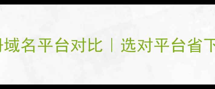 图片 🔥推荐10大注册域名平台对比｜选对平台省下万元成本！💡2