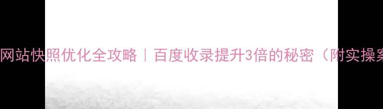 图片 🔥新乐网站快照优化全攻略｜百度收录提升3倍的秘密（附实操案例）2