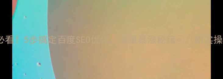 图片 🔥新手必看！5步搞定百度SEO优化，流量暴涨秘籍✅（附实操模板）2