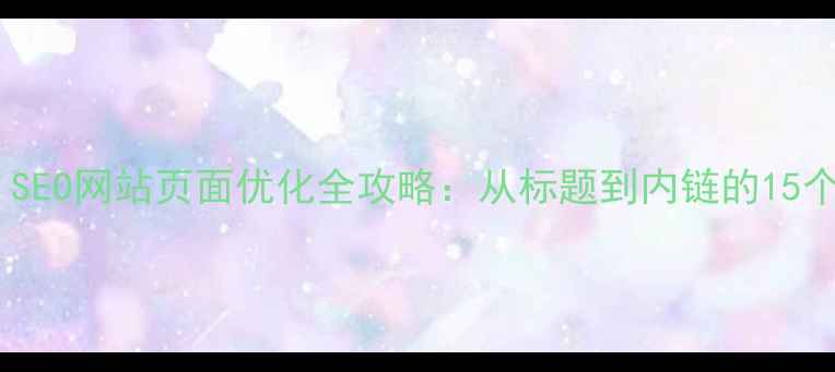 图片 🔥新手必看！SEO网站页面优化全攻略：从标题到内链的15个关键步骤✅1