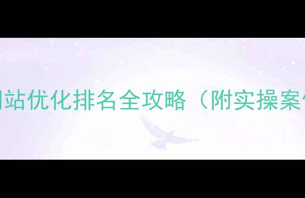 图片 🔥新手必看！网站优化排名全攻略（附实操案例+避坑指南）1