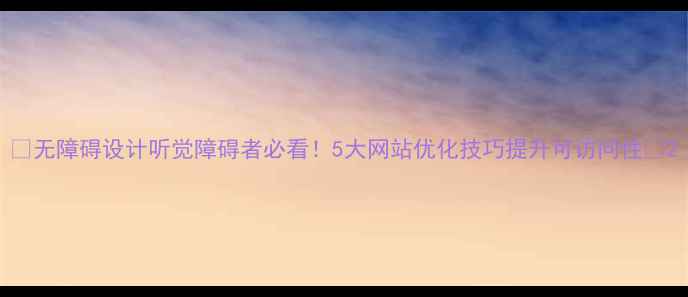 图片 🔥无障碍设计听觉障碍者必看！5大网站优化技巧提升可访问性💡2