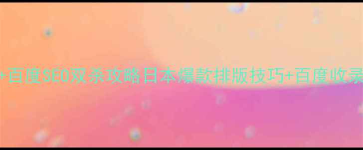 图片 🔥日本视觉优化网站+百度SEO双杀攻略日本爆款排版技巧+百度收录秘籍（附工具包）✨