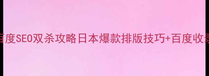 图片 🔥日本视觉优化网站+百度SEO双杀攻略日本爆款排版技巧+百度收录秘籍（附工具包）✨2