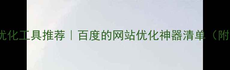 图片 🔥最新SEO优化工具推荐｜百度的网站优化神器清单（附避坑指南）