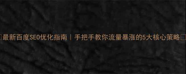 图片 🔥最新百度SEO优化指南｜手把手教你流量暴涨的5大核心策略🔥2