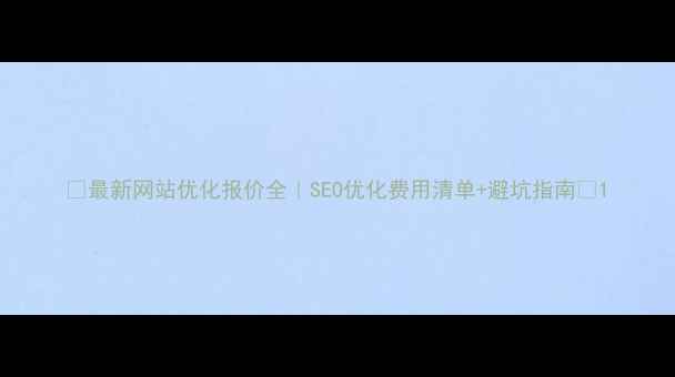 图片 🔥最新网站优化报价全｜SEO优化费用清单+避坑指南🔥1