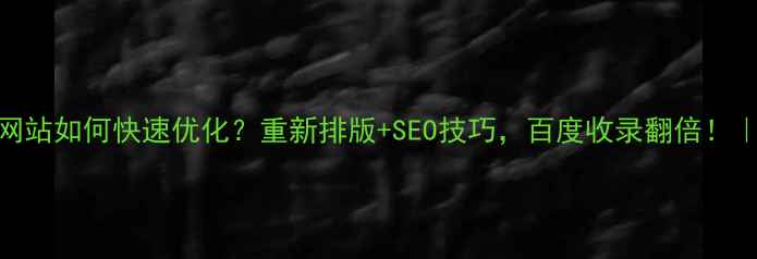 图片 🔥未备案网站如何快速优化？重新排版+SEO技巧，百度收录翻倍！｜新手必看