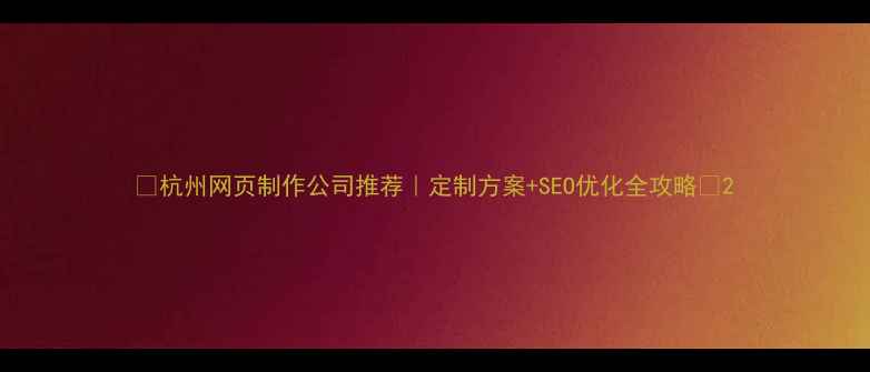 图片 🔥杭州网页制作公司推荐｜定制方案+SEO优化全攻略💻2
