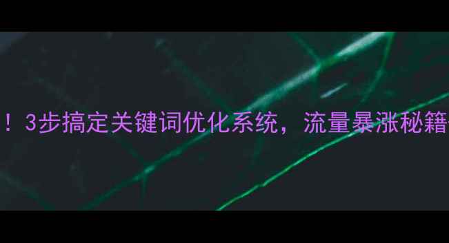 图片 🔥武汉本地企业必看！3步搞定关键词优化系统，流量暴涨秘籍+免费工具大公开🔥1