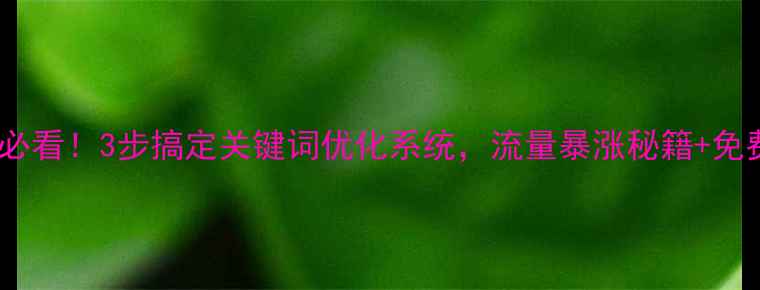 图片 🔥武汉本地企业必看！3步搞定关键词优化系统，流量暴涨秘籍+免费工具大公开🔥2