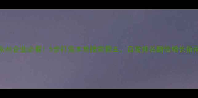 图片 🔥永州企业必看！5步打造本地搜索霸主，百度排名翻倍增长指南🔥