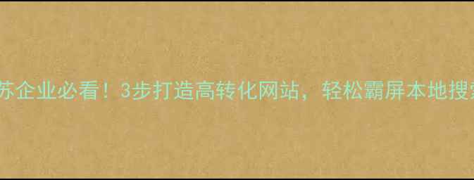 图片 🔥江苏企业必看！3步打造高转化网站，轻松霸屏本地搜索🔥2