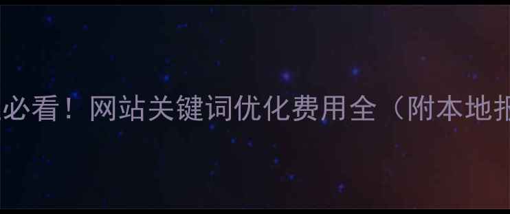 图片 🔥河南企业必看！网站关键词优化费用全（附本地报价清单）1