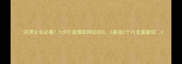 图片 🔥河源企业必看！5步打造爆款网站SEO，0基础3个月流量翻倍✨2