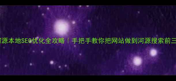 图片 🔥河源本地SEO优化全攻略｜手把手教你把网站做到河源搜索前三💥1