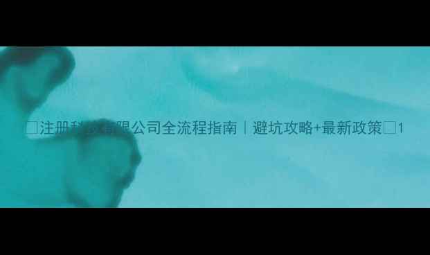 图片 🔥注册科技有限公司全流程指南｜避坑攻略+最新政策🔥1