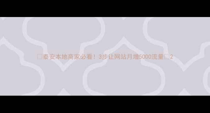 图片 🔥泰安本地商家必看！3步让网站月增5000流量🔥2