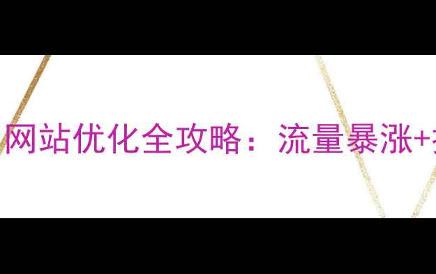 图片 🔥洛阳福州双城联动！网站优化全攻略：流量暴涨+排名飙升的5大秘诀🔥1