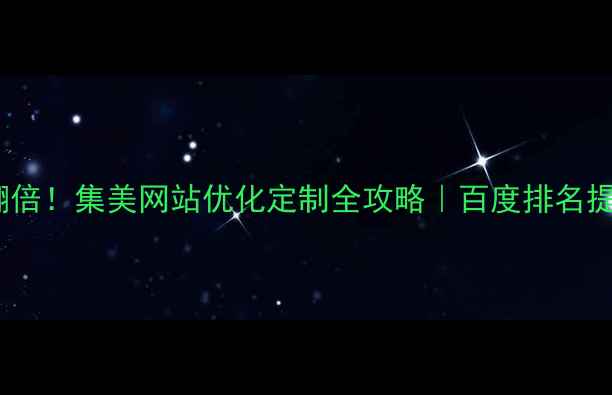 图片 🔥流量翻倍！集美网站优化定制全攻略｜百度排名提升秘籍2