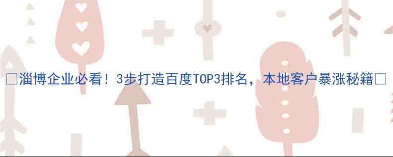 图片 🔥淄博企业必看！3步打造百度TOP3排名，本地客户暴涨秘籍💥