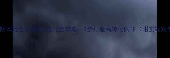 图片 🔥淮阴本地企业站SEO优化全攻略：3步打造高转化网站（附实战案例）2