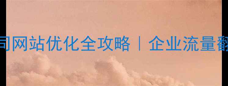 图片 🔥深圳公司网站优化全攻略｜企业流量翻倍秘籍🔥