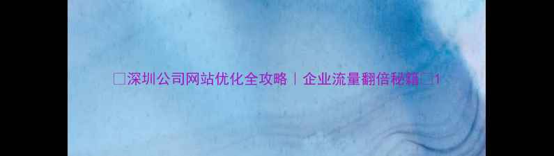 图片 🔥深圳公司网站优化全攻略｜企业流量翻倍秘籍🔥1