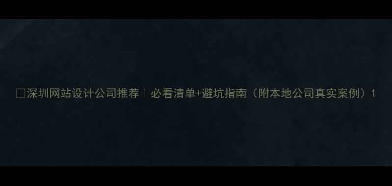 图片 🔥深圳网站设计公司推荐｜必看清单+避坑指南（附本地公司真实案例）1