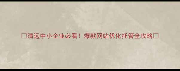 图片 🔥清远中小企业必看！爆款网站优化托管全攻略🔥