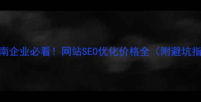 图片 🔥湖南企业必看！网站SEO优化价格全（附避坑指南）